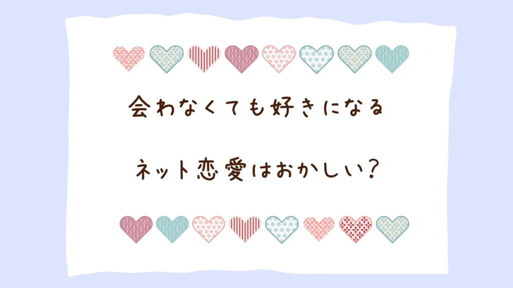 ネット恋愛はおかしい?会ったことがなくても好きになることあるよね。