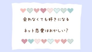 ネット恋愛はおかしい？会ったことがなくても好きになることあるよね。