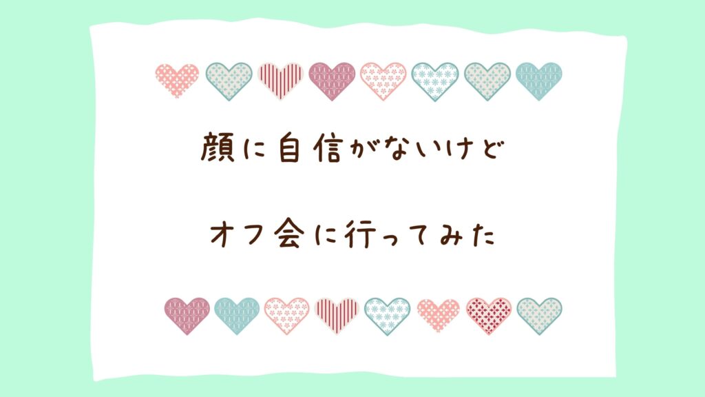 【オフ会に行きたいけど顔に自信がない】彼にガッカリされたくない私がやってみたこと